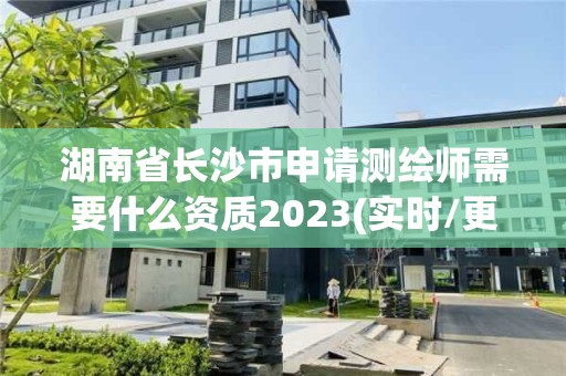 湖南省長沙市申請測繪師需要什么資質2023(實時/更新中)