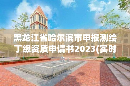 黑龍江省哈爾濱市申報測繪丁級資質申請書2023(實時/更新中)