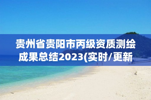 貴州省貴陽市丙級資質測繪成果總結2023(實時/更新中)