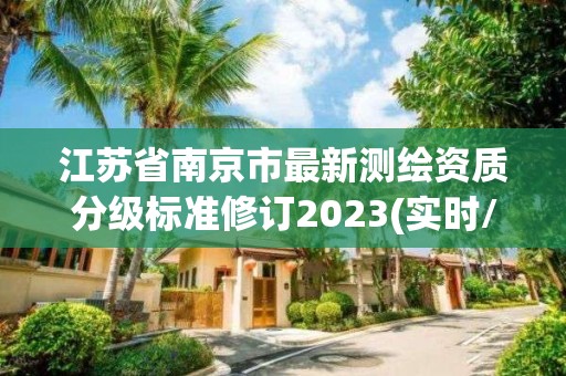 江蘇省南京市最新測繪資質(zhì)分級標準修訂2023(實時/更新中)