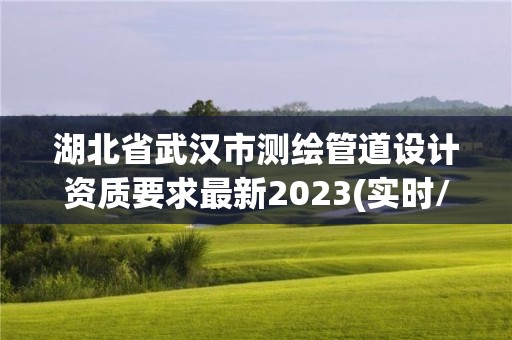 湖北省武漢市測繪管道設計資質要求最新2023(實時/更新中)