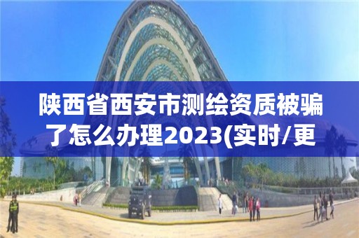 陜西省西安市測繪資質被騙了怎么辦理2023(實時/更新中)