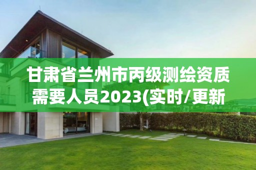 甘肅省蘭州市丙級(jí)測(cè)繪資質(zhì)需要人員2023(實(shí)時(shí)/更新中)