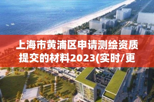 上海市黃浦區(qū)申請測繪資質(zhì)提交的材料2023(實(shí)時/更新中)