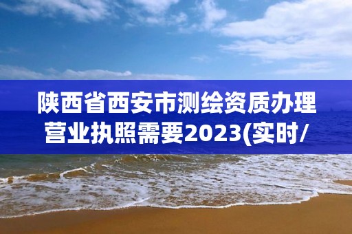 陜西省西安市測(cè)繪資質(zhì)辦理營(yíng)業(yè)執(zhí)照需要2023(實(shí)時(shí)/更新中)