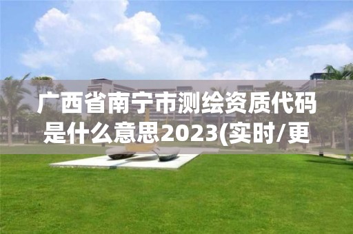 廣西省南寧市測繪資質代碼是什么意思2023(實時/更新中)