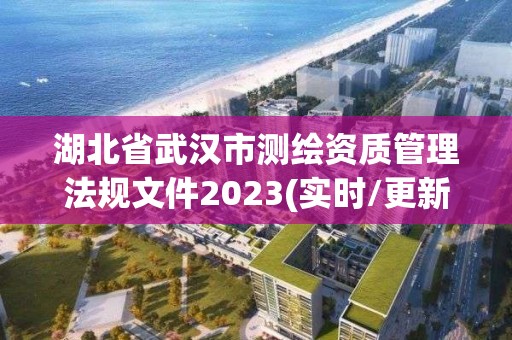 湖北省武漢市測繪資質(zhì)管理法規(guī)文件2023(實時/更新中)