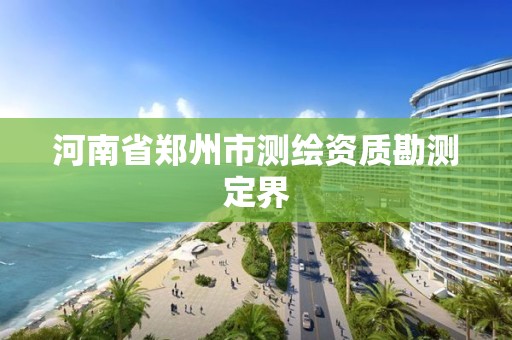 河南省鄭州市測(cè)繪資質(zhì)勘測(cè)定界