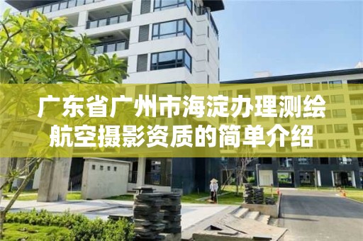 廣東省廣州市海淀辦理測(cè)繪航空攝影資質(zhì)的簡(jiǎn)單介紹