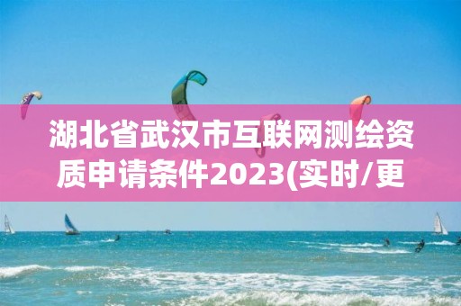 湖北省武漢市互聯(lián)網(wǎng)測(cè)繪資質(zhì)申請(qǐng)條件2023(實(shí)時(shí)/更新中)