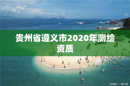 貴州省遵義市2020年測繪資質