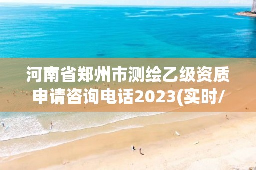 河南省鄭州市測(cè)繪乙級(jí)資質(zhì)申請(qǐng)咨詢電話2023(實(shí)時(shí)/更新中)