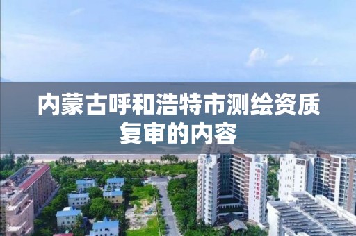 內蒙古呼和浩特市測繪資質復審的內容