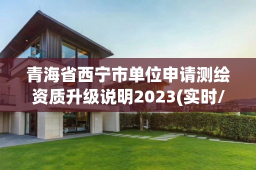 青海省西寧市單位申請測繪資質升級說明2023(實時/更新中)