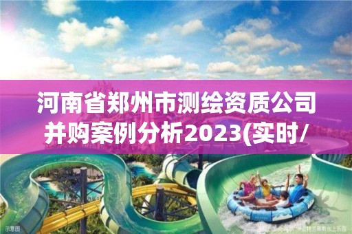 河南省鄭州市測繪資質公司并購案例分析2023(實時/更新中)