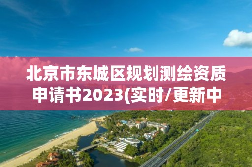 北京市東城區(qū)規(guī)劃測繪資質(zhì)申請書2023(實時/更新中)