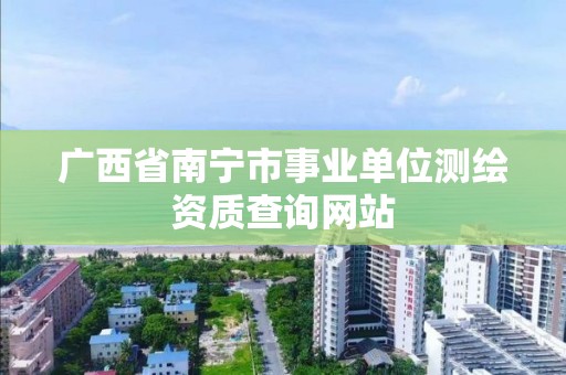 廣西省南寧市事業單位測繪資質查詢網站