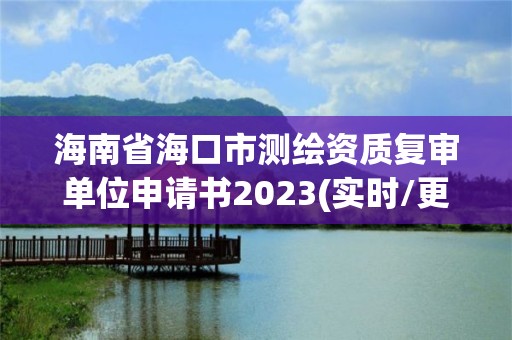 海南省?？谑袦y繪資質復審單位申請書2023(實時/更新中)