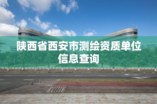 陜西省西安市測繪資質單位信息查詢