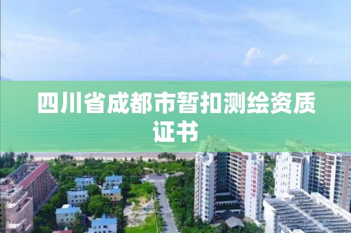 四川省成都市暫扣測繪資質(zhì)證書