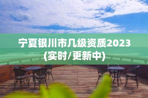 寧夏銀川市幾級資質(zhì)2023(實時/更新中)