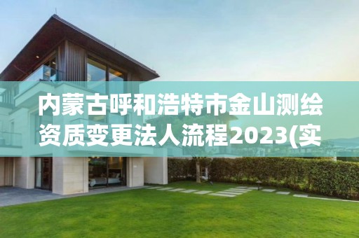 內蒙古呼和浩特市金山測繪資質變更法人流程2023(實時/更新中)