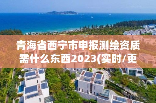 青海省西寧市申報測繪資質需什么東西2023(實時/更新中)