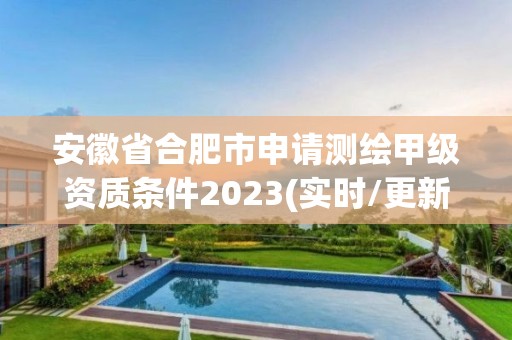 安徽省合肥市申請測繪甲級資質(zhì)條件2023(實時/更新中)