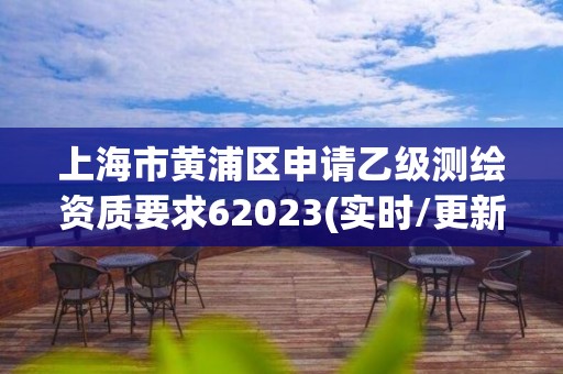 上海市黃浦區(qū)申請乙級測繪資質要求62023(實時/更新中)