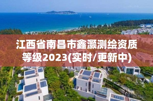 江西省南昌市鑫灝測繪資質等級2023(實時/更新中)