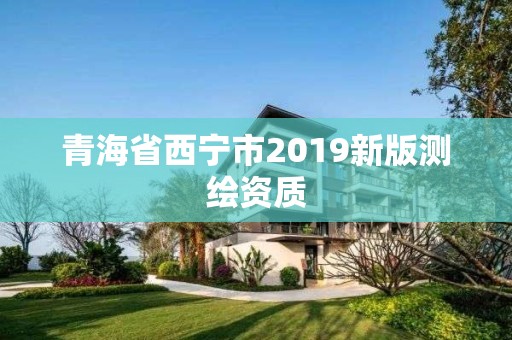 青海省西寧市2019新版測繪資質