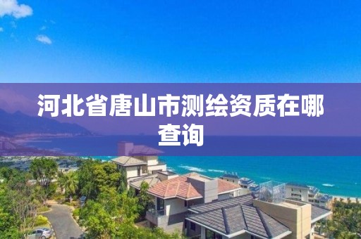 河北省唐山市測繪資質在哪查詢