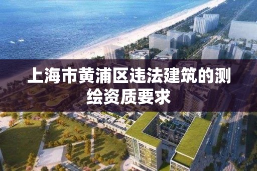 上海市黃浦區違法建筑的測繪資質要求