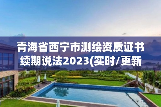 青海省西寧市測繪資質(zhì)證書續(xù)期說法2023(實時/更新中)