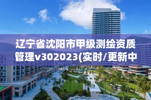 遼寧省沈陽市甲級測繪資質管理v302023(實時/更新中)