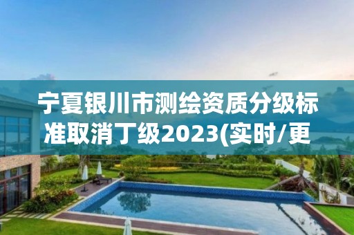 寧夏銀川市測繪資質分級標準取消丁級2023(實時/更新中)