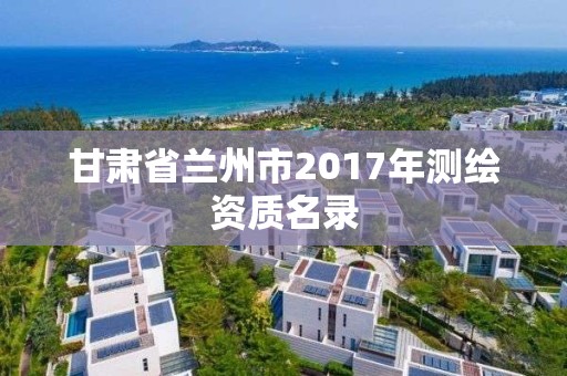 甘肅省蘭州市2017年測繪資質(zhì)名錄