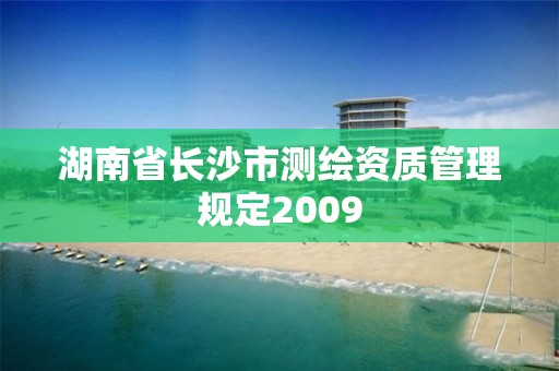 湖南省長沙市測繪資質(zhì)管理規(guī)定2009