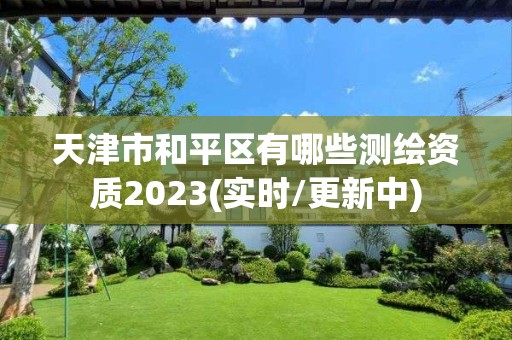 天津市和平區有哪些測繪資質2023(實時/更新中)