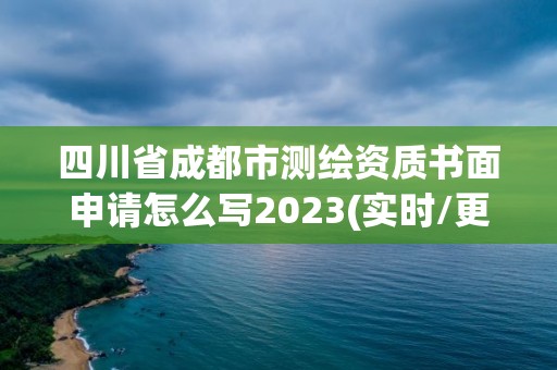 四川省成都市測繪資質書面申請怎么寫2023(實時/更新中)