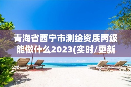 青海省西寧市測(cè)繪資質(zhì)丙級(jí)能做什么2023(實(shí)時(shí)/更新中)