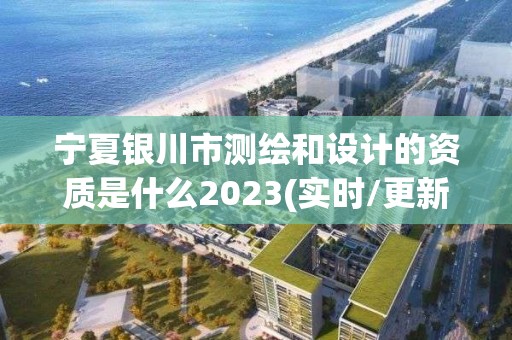 寧夏銀川市測(cè)繪和設(shè)計(jì)的資質(zhì)是什么2023(實(shí)時(shí)/更新中)