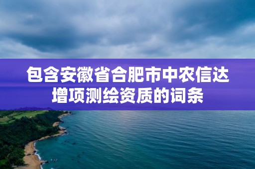 包含安徽省合肥市中農信達增項測繪資質的詞條