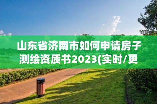 山東省濟南市如何申請房子測繪資質(zhì)書2023(實時/更新中)