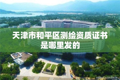 天津市和平區測繪資質證書是哪里發的