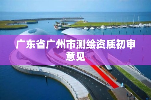 廣東省廣州市測繪資質初審意見