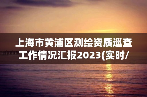 上海市黃浦區(qū)測(cè)繪資質(zhì)巡查工作情況匯報(bào)2023(實(shí)時(shí)/更新中)