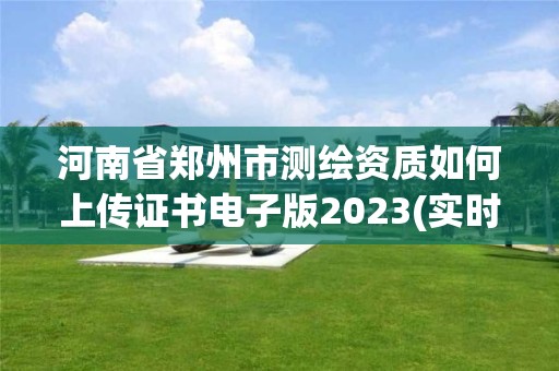 河南省鄭州市測(cè)繪資質(zhì)如何上傳證書電子版2023(實(shí)時(shí)/更新中)