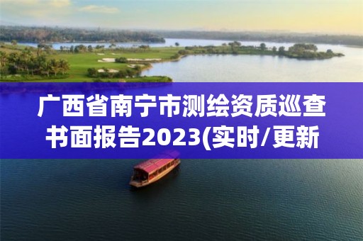 廣西省南寧市測繪資質巡查書面報告2023(實時/更新中)