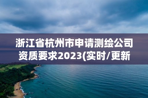 浙江省杭州市申請測繪公司資質要求2023(實時/更新中)